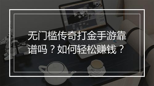 无门槛传奇打金手游靠谱吗？如何轻松赚钱？
