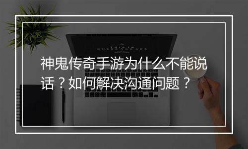 神鬼传奇手游为什么不能说话？如何解决沟通问题？