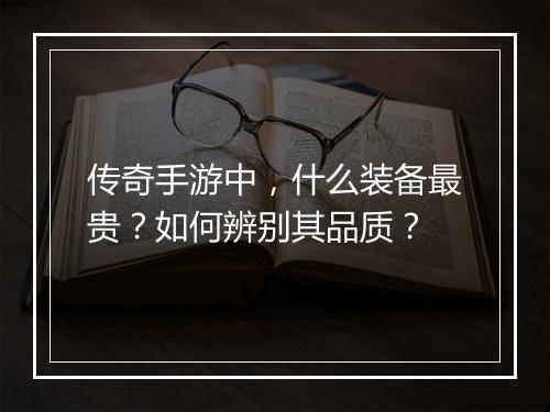 传奇手游中，什么装备最贵？如何辨别其品质？