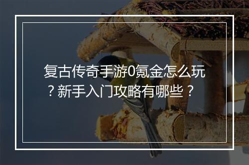 复古传奇手游0氪金怎么玩？新手入门攻略有哪些？