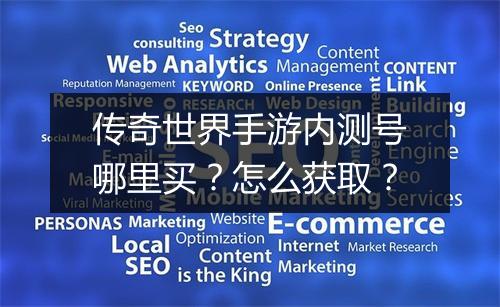 传奇世界手游内测号哪里买？怎么获取？