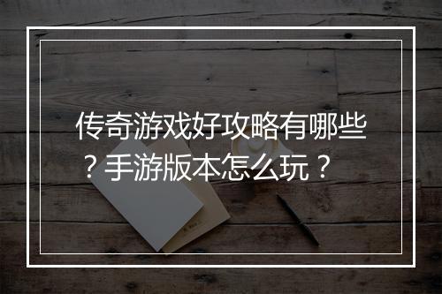 传奇游戏好攻略有哪些？手游版本怎么玩？
