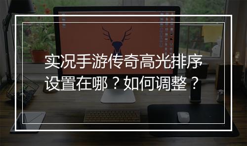 实况手游传奇高光排序设置在哪？如何调整？