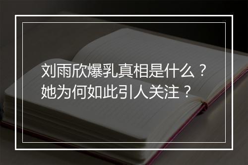刘雨欣爆乳真相是什么？她为何如此引人关注？