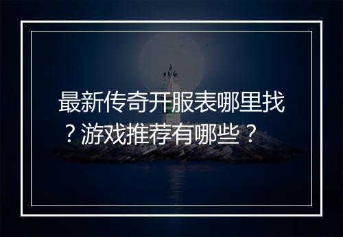 最新传奇开服表哪里找？游戏推荐有哪些？