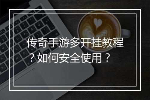 传奇手游多开挂教程？如何安全使用？