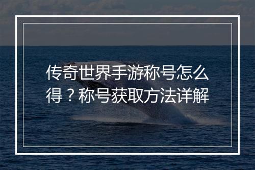 传奇世界手游称号怎么得？称号获取方法详解