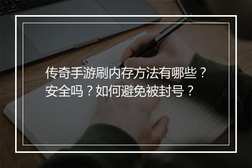 传奇手游刷内存方法有哪些？安全吗？如何避免被封号？