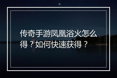 传奇手游凤凰浴火怎么得？如何快速获得？