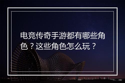 电竞传奇手游都有哪些角色？这些角色怎么玩？