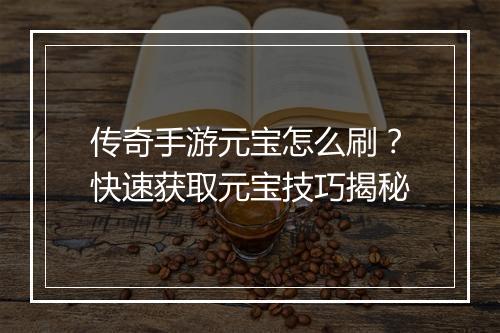 传奇手游元宝怎么刷？快速获取元宝技巧揭秘