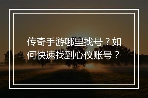 传奇手游哪里找号？如何快速找到心仪账号？