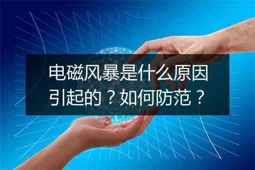 电磁风暴是什么原因引起的？如何防范？
