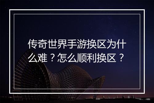 传奇世界手游换区为什么难？怎么顺利换区？