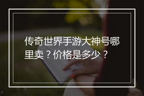 传奇世界手游大神号哪里卖？价格是多少？