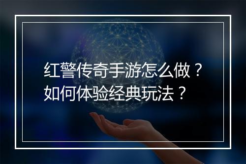红警传奇手游怎么做？如何体验经典玩法？