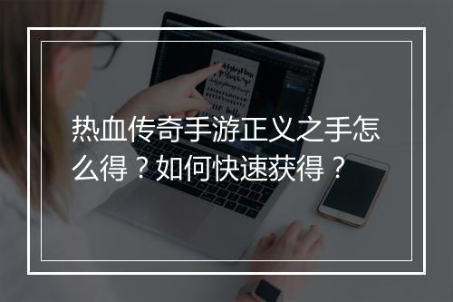 热血传奇手游正义之手怎么得？如何快速获得？