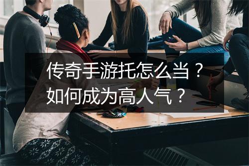 传奇手游托怎么当？如何成为高人气？