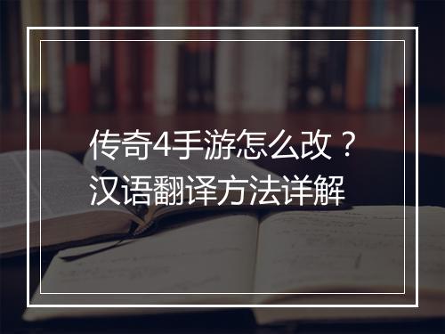 传奇4手游怎么改？汉语翻译方法详解