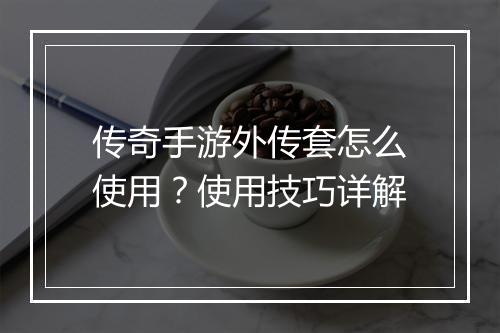 传奇手游外传套怎么使用？使用技巧详解