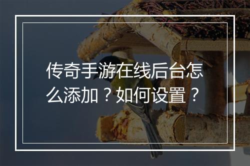 传奇手游在线后台怎么添加？如何设置？