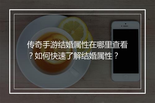 传奇手游结婚属性在哪里查看？如何快速了解结婚属性？