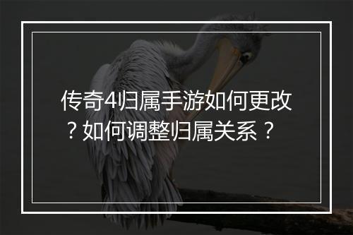 传奇4归属手游如何更改？如何调整归属关系？