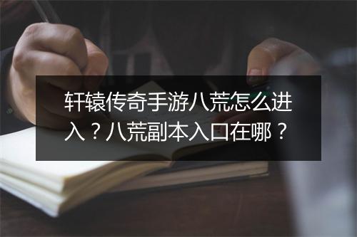 轩辕传奇手游八荒怎么进入？八荒副本入口在哪？