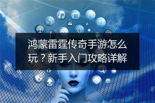 鸿蒙雷霆传奇手游怎么玩？新手入门攻略详解