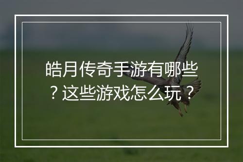 皓月传奇手游有哪些？这些游戏怎么玩？