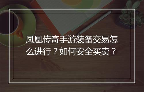 凤凰传奇手游装备交易怎么进行？如何安全买卖？