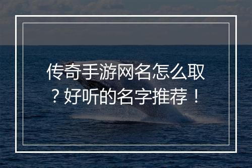 传奇手游网名怎么取？好听的名字推荐！