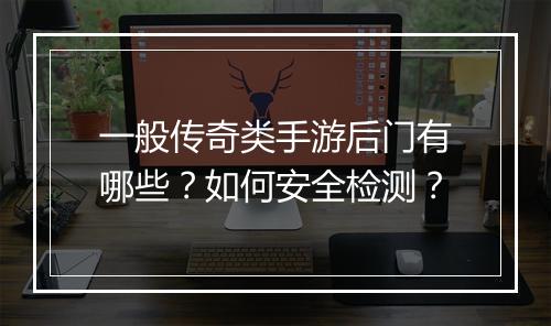 一般传奇类手游后门有哪些？如何安全检测？