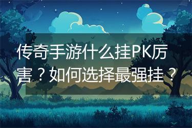 传奇手游什么挂PK厉害？如何选择最强挂？