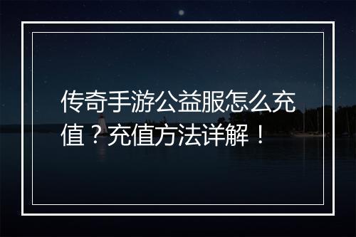 传奇手游公益服怎么充值？充值方法详解！