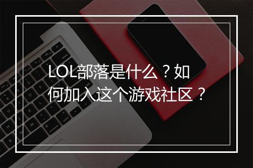 LOL部落是什么？如何加入这个游戏社区？