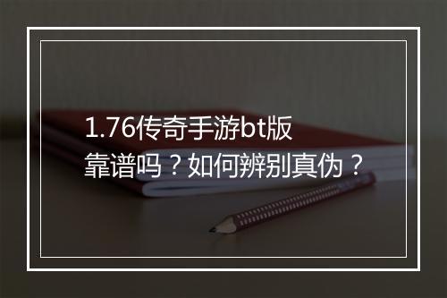 1.76传奇手游bt版靠谱吗？如何辨别真伪？