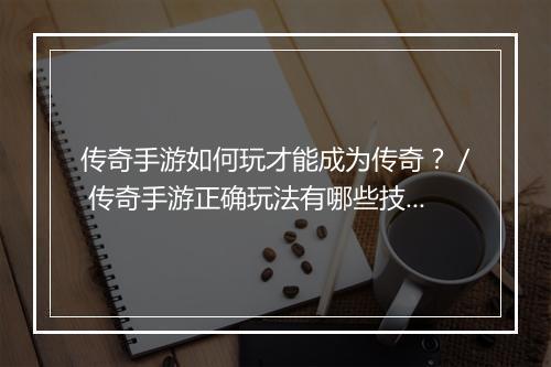 传奇手游如何玩才能成为传奇？／ 传奇手游正确玩法有哪些技巧？