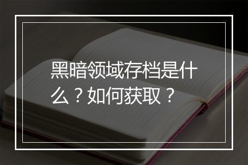 黑暗领域存档是什么？如何获取？
