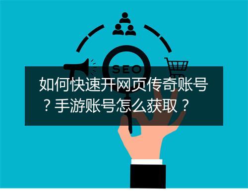 如何快速开网页传奇账号？手游账号怎么获取？