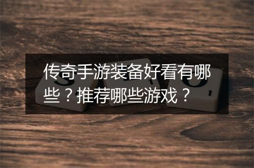 传奇手游装备好看有哪些？推荐哪些游戏？