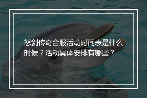 怒剑传奇合服活动时间表是什么时候？活动具体安排有哪些？