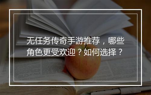 无任务传奇手游推荐，哪些角色更受欢迎？如何选择？