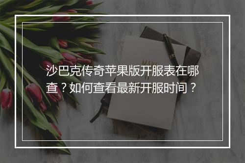 沙巴克传奇苹果版开服表在哪查？如何查看最新开服时间？