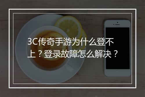 3C传奇手游为什么登不上？登录故障怎么解决？