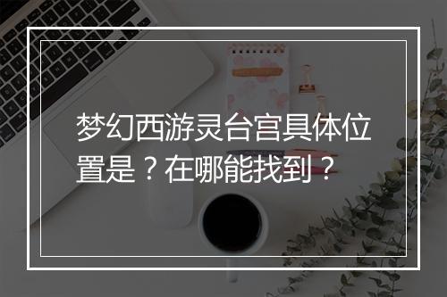 梦幻西游灵台宫具体位置是？在哪能找到？