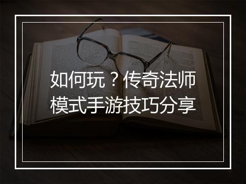 如何玩？传奇法师模式手游技巧分享