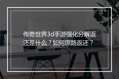传奇世界3d手游强化分解返还是什么？如何原路返还？