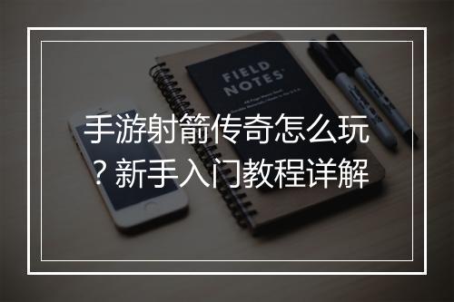 手游射箭传奇怎么玩？新手入门教程详解