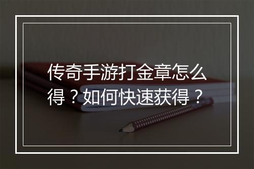 传奇手游打金章怎么得？如何快速获得？